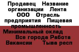 Продавец › Название организации ­ Лента, ООО › Отрасль предприятия ­ Пищевая промышленность › Минимальный оклад ­ 17 000 - Все города Работа » Вакансии   . Тыва респ.